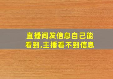 直播间发信息自己能看到,主播看不到信息