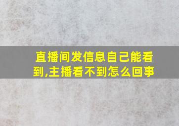 直播间发信息自己能看到,主播看不到怎么回事