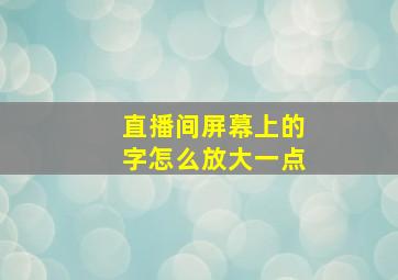 直播间屏幕上的字怎么放大一点