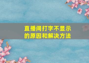 直播间打字不显示的原因和解决方法