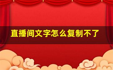 直播间文字怎么复制不了