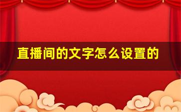 直播间的文字怎么设置的