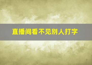 直播间看不见别人打字