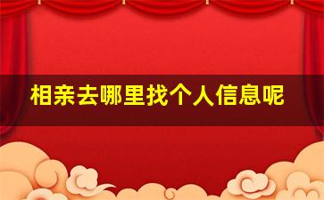 相亲去哪里找个人信息呢