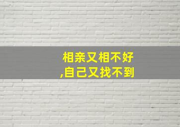 相亲又相不好,自己又找不到