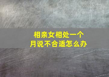 相亲女相处一个月说不合适怎么办