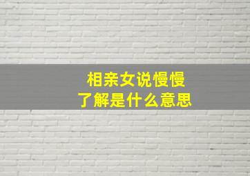 相亲女说慢慢了解是什么意思