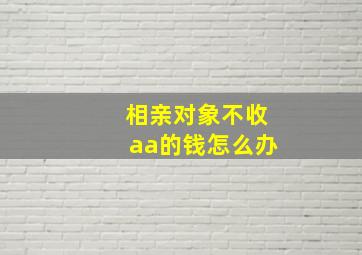 相亲对象不收aa的钱怎么办