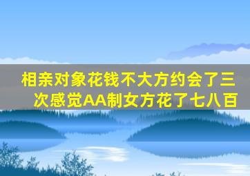 相亲对象花钱不大方约会了三次感觉AA制女方花了七八百