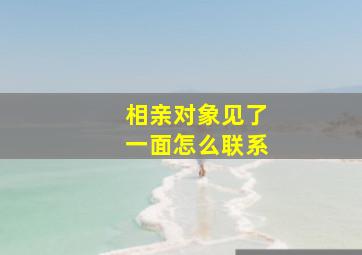 相亲对象见了一面怎么联系