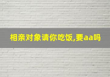 相亲对象请你吃饭,要aa吗