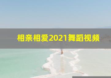 相亲相爱2021舞蹈视频