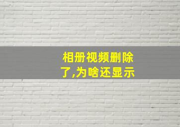 相册视频删除了,为啥还显示