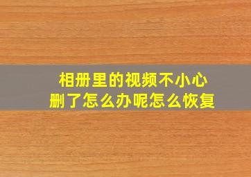 相册里的视频不小心删了怎么办呢怎么恢复