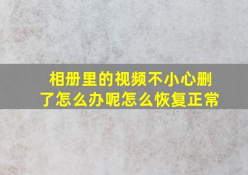 相册里的视频不小心删了怎么办呢怎么恢复正常