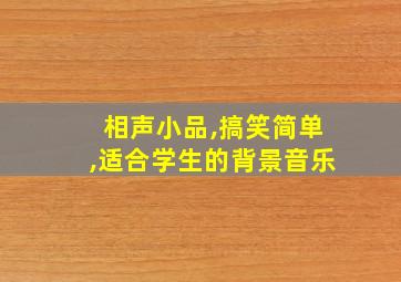 相声小品,搞笑简单,适合学生的背景音乐