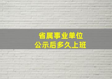 省属事业单位公示后多久上班