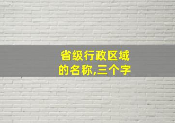 省级行政区域的名称,三个字