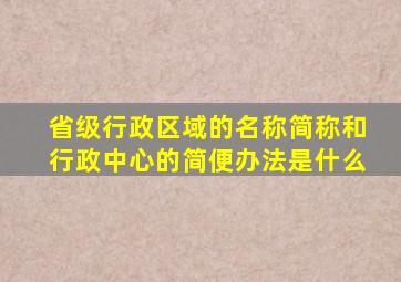 省级行政区域的名称简称和行政中心的简便办法是什么