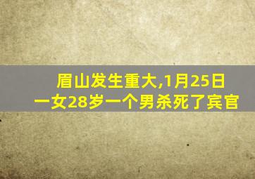 眉山发生重大,1月25日一女28岁一个男杀死了宾官