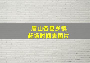 眉山各县乡镇赶场时间表图片