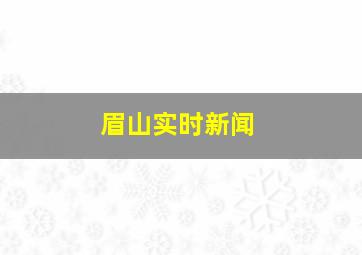 眉山实时新闻