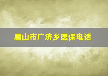 眉山市广济乡医保电话