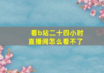 看b站二十四小时直播间怎么看不了