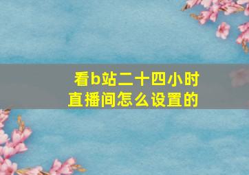 看b站二十四小时直播间怎么设置的