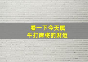 看一下今天属牛打麻将的财运