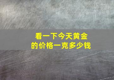 看一下今天黄金的价格一克多少钱