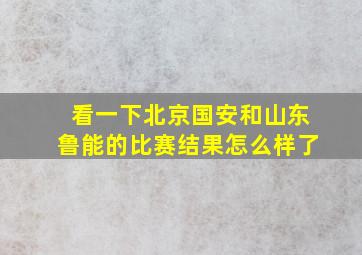 看一下北京国安和山东鲁能的比赛结果怎么样了