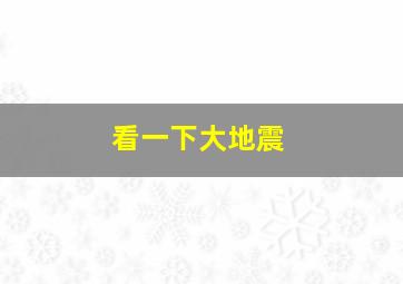 看一下大地震