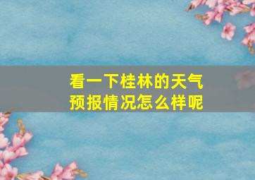 看一下桂林的天气预报情况怎么样呢