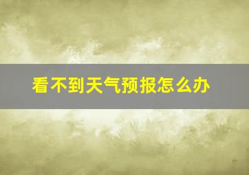 看不到天气预报怎么办