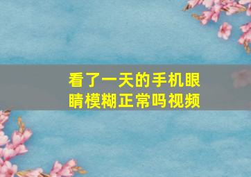 看了一天的手机眼睛模糊正常吗视频