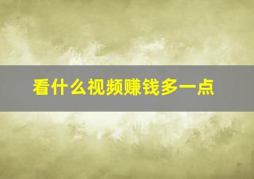 看什么视频赚钱多一点