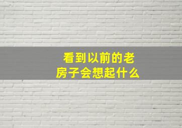 看到以前的老房子会想起什么