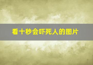 看十秒会吓死人的图片