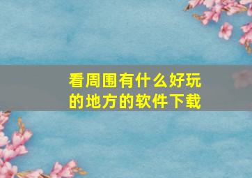 看周围有什么好玩的地方的软件下载