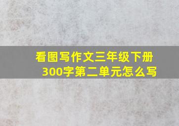 看图写作文三年级下册300字第二单元怎么写