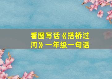 看图写话《搭桥过河》一年级一句话