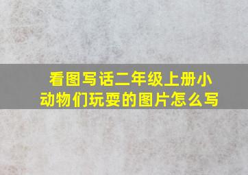 看图写话二年级上册小动物们玩耍的图片怎么写