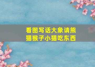 看图写话大象请熊猫猴子小猫吃东西