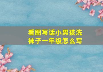 看图写话小男孩洗袜子一年级怎么写