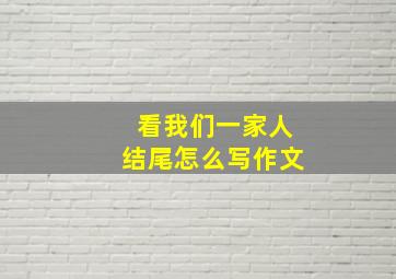 看我们一家人结尾怎么写作文