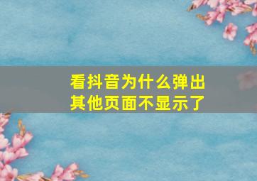 看抖音为什么弹出其他页面不显示了