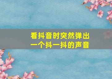 看抖音时突然弹出一个抖一抖的声音