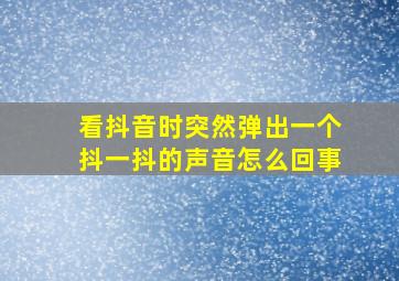 看抖音时突然弹出一个抖一抖的声音怎么回事