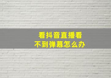 看抖音直播看不到弹幕怎么办